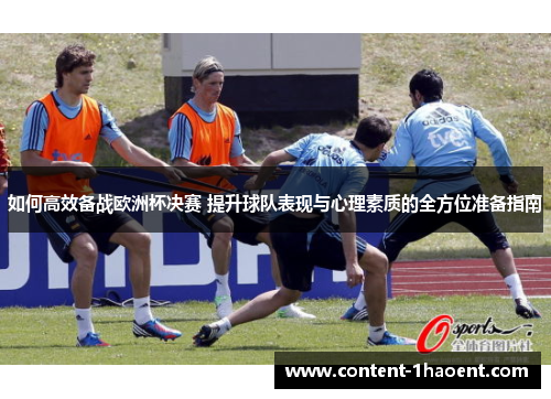 如何高效备战欧洲杯决赛 提升球队表现与心理素质的全方位准备指南 如何高效备战欧洲杯决赛 提升球队表现与心理素质的全方位准备指南