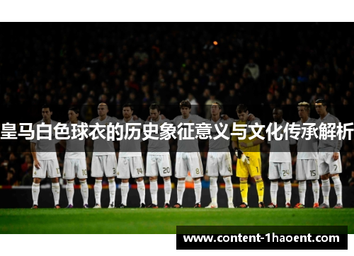 皇马白色球衣的历史象征意义与文化传承解析