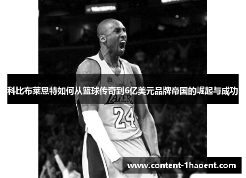 科比布莱恩特如何从篮球传奇到6亿美元品牌帝国的崛起与成功 科比布莱恩特如何从篮球传奇到6亿美元品牌帝国的崛起与成功