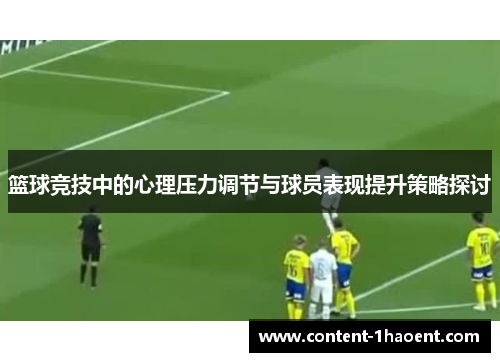 篮球竞技中的心理压力调节与球员表现提升策略探讨 篮球竞技中的心理压力调节与球员表现提升策略探讨