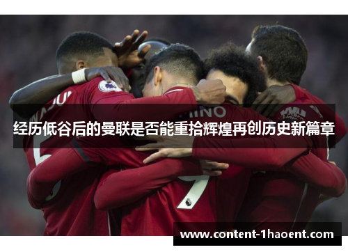 经历低谷后的曼联是否能重拾辉煌再创历史新篇章 经历低谷后的曼联是否能重拾辉煌再创历史新篇章
