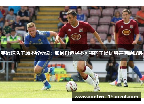 英冠球队主场不败秘诀:如何打造坚不可摧的主场优势并持续取胜 英冠球队主场不败秘诀:如何打造坚不可摧的主场优势并持续取胜