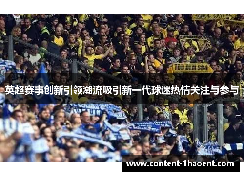 英超赛事创新引领潮流吸引新一代球迷热情关注与参与 英超赛事创新引领潮流吸引新一代球迷热情关注与参与
