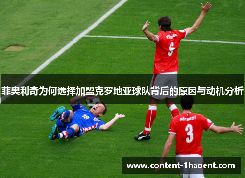 菲奥利奇为何选择加盟克罗地亚球队背后的原因与动机分析