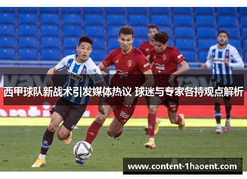 西甲球队新战术引发媒体热议 球迷与专家各持观点解析 西甲球队新战术引发媒体热议 球迷与专家各持观点解析