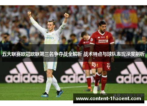 五大联赛欧冠欧联第三名争夺战全解析 战术特点与球队表现深度剖析 五大联赛欧冠欧联第三名争夺战全解析 战术特点与球队表现深度剖析