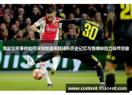 海瑟尔关事件如何深刻塑造英超球队历史记忆与情感联结力量传承脉