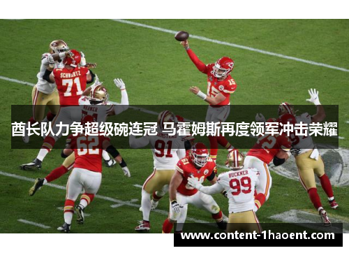 酋长队力争超级碗连冠 马霍姆斯再度领军冲击荣耀 酋长队力争超级碗连冠 马霍姆斯再度领军冲击荣耀