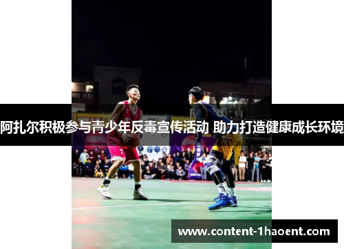 阿扎尔积极参与青少年反毒宣传活动 助力打造健康成长环境