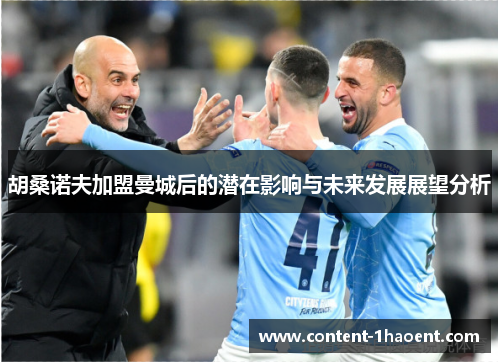 胡桑诺夫加盟曼城后的潜在影响与未来发展展望分析 胡桑诺夫加盟曼城后的潜在影响与未来发展展望分析