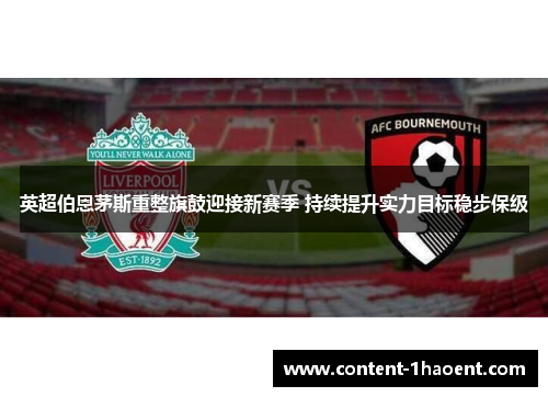 英超伯恩茅斯重整旗鼓迎接新赛季 持续提升实力目标稳步保级