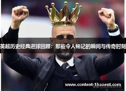 英超历史经典进球回顾：那些令人铭记的瞬间与传奇时刻