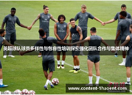 英超球队球员多样性与包容性培训探索强化团队合作与集体精神 英超球队球员多样性与包容性培训探索强化团队合作与集体精神