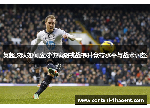 英超球队如何应对伤病潮挑战提升竞技水平与战术调整 英超球队如何应对伤病潮挑战提升竞技水平与战术调整