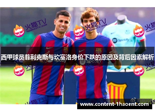 西甲球员菲利克斯与坎塞洛身价下跌的原因及背后因素解析 西甲球员菲利克斯与坎塞洛身价下跌的原因及背后因素解析
