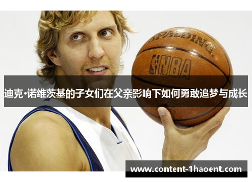 迪克·诺维茨基的子女们在父亲影响下如何勇敢追梦与成长