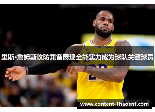 里斯·詹姆斯攻防兼备展现全能实力成为球队关键球员 里斯·詹姆斯攻防兼备展现全能实力成为球队关键球员