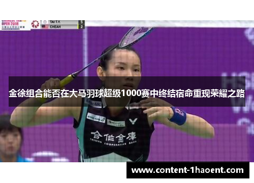 金徐组合能否在大马羽球超级1000赛中终结宿命重现荣耀之路 金徐组合能否在大马羽球超级1000赛中终结宿命重现荣耀之路