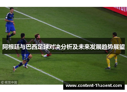 阿根廷与巴西足球对决分析及未来发展趋势展望 阿根廷与巴西足球对决分析及未来发展趋势展望