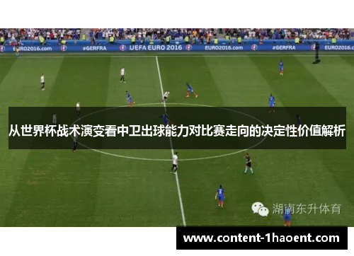 从世界杯战术演变看中卫出球能力对比赛走向的决定性价值解析