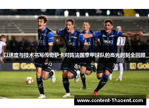 以速度与技术书写传奇萨卡对阵法国意甲球队的高光时刻全回顾