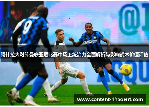 阿什拉夫对阵曼联亚冠比赛中场上统治力全面解析与影响战术价值评估 阿什拉夫对阵曼联亚冠比赛中场上统治力全面解析与影响战术价值评估