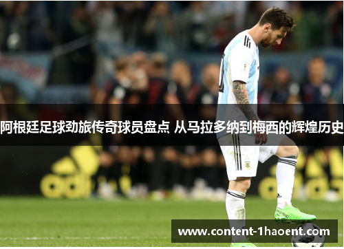 阿根廷足球劲旅传奇球员盘点 从马拉多纳到梅西的辉煌历史