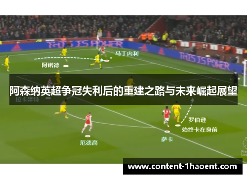 阿森纳英超争冠失利后的重建之路与未来崛起展望 阿森纳英超争冠失利后的重建之路与未来崛起展望