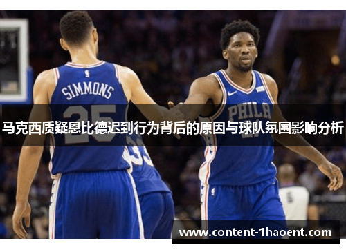 马克西质疑恩比德迟到行为背后的原因与球队氛围影响分析