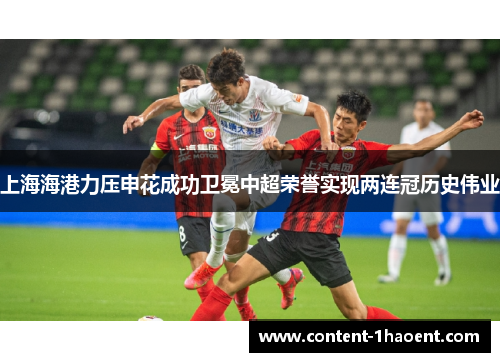 上海海港力压申花成功卫冕中超荣誉实现两连冠历史伟业