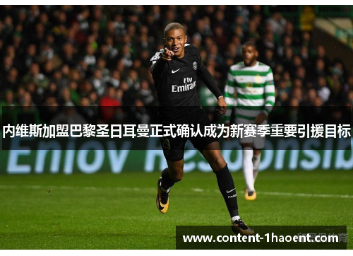 内维斯加盟巴黎圣日耳曼正式确认成为新赛季重要引援目标